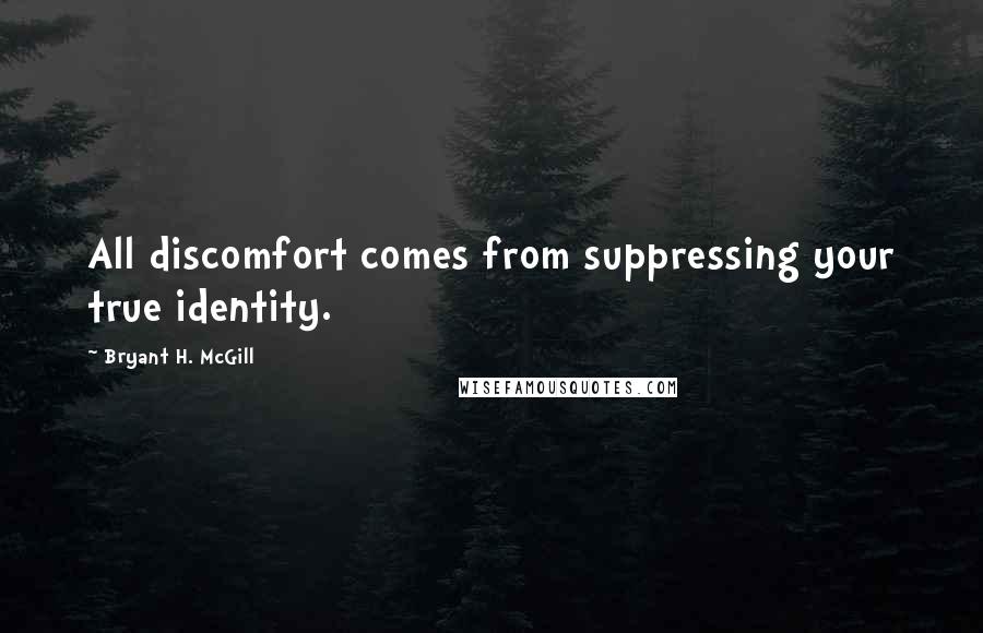 Bryant H. McGill Quotes: All discomfort comes from suppressing your true identity.