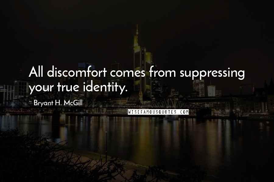 Bryant H. McGill Quotes: All discomfort comes from suppressing your true identity.