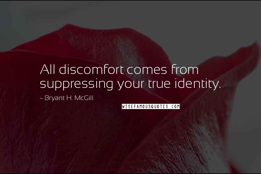 Bryant H. McGill Quotes: All discomfort comes from suppressing your true identity.