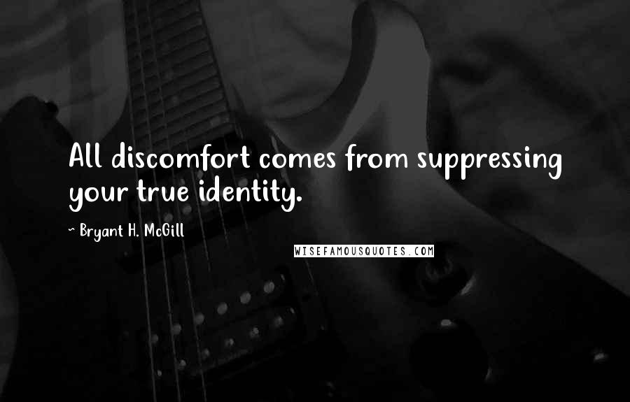 Bryant H. McGill Quotes: All discomfort comes from suppressing your true identity.