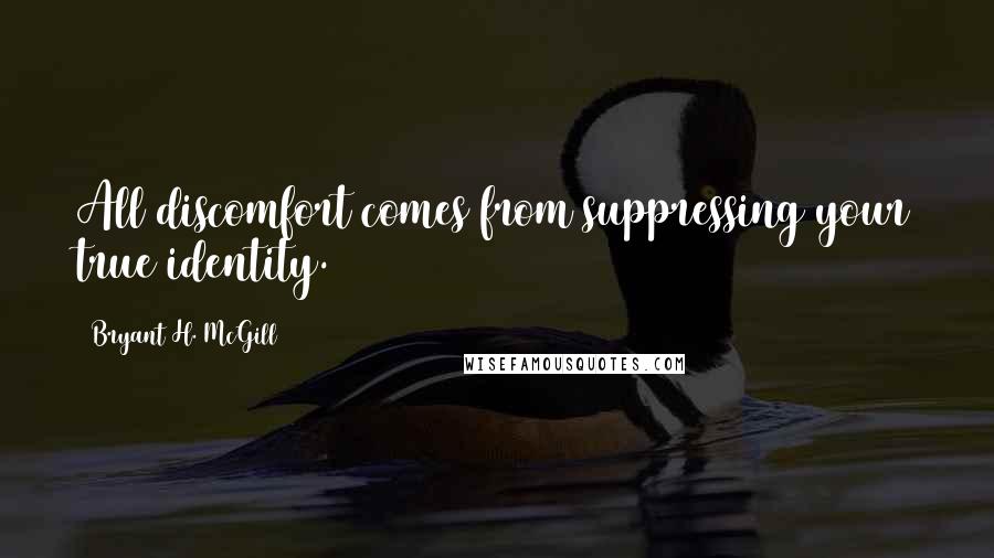 Bryant H. McGill Quotes: All discomfort comes from suppressing your true identity.