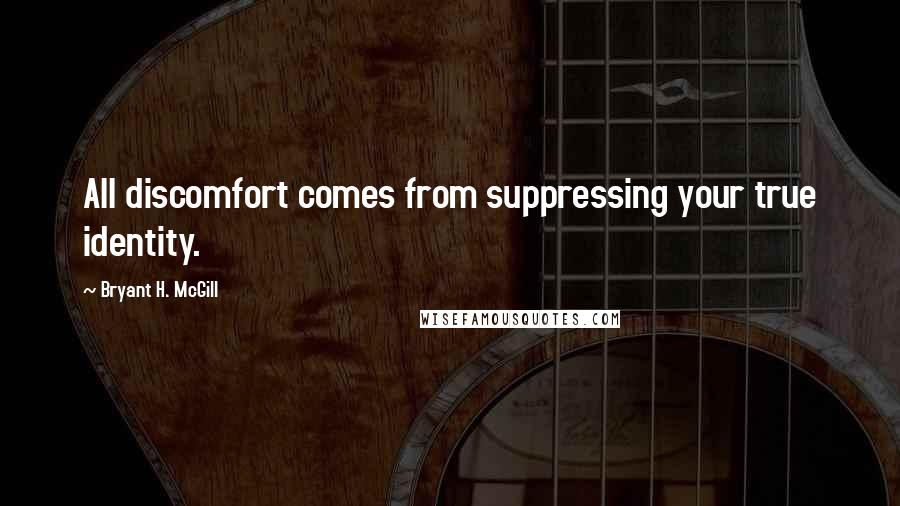 Bryant H. McGill Quotes: All discomfort comes from suppressing your true identity.