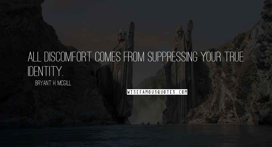 Bryant H. McGill Quotes: All discomfort comes from suppressing your true identity.