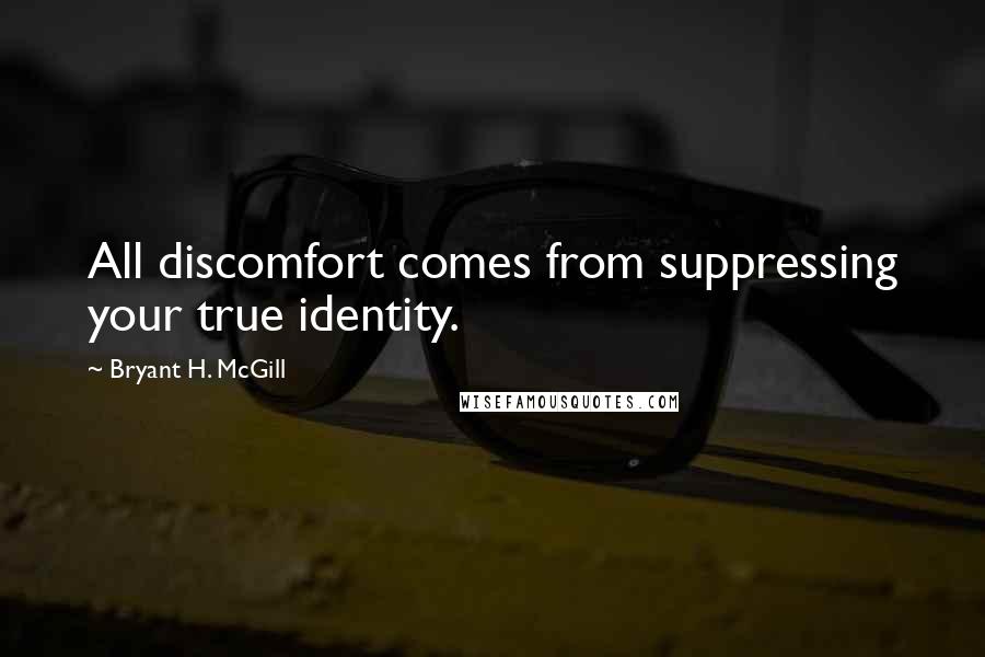 Bryant H. McGill Quotes: All discomfort comes from suppressing your true identity.