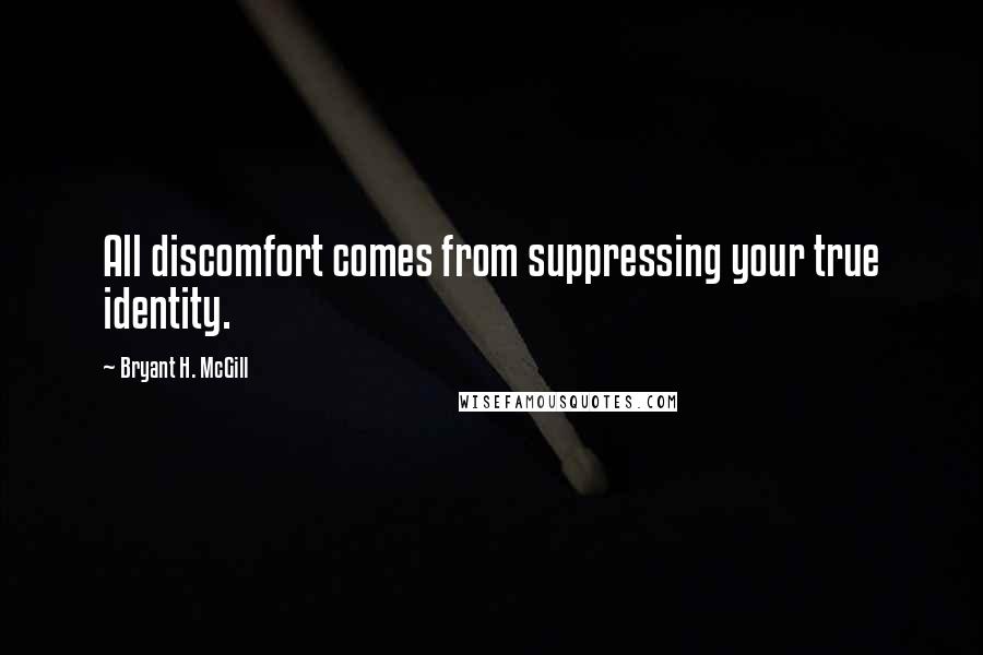 Bryant H. McGill Quotes: All discomfort comes from suppressing your true identity.