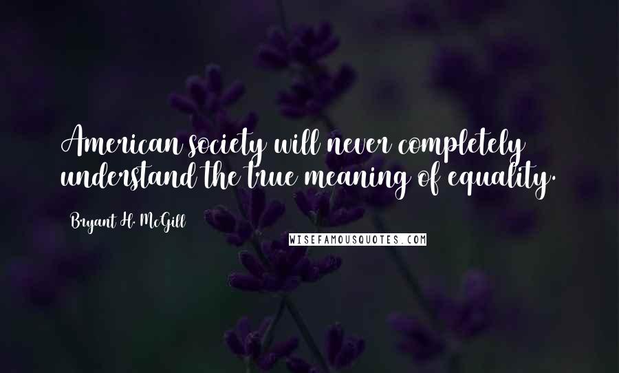 Bryant H. McGill Quotes: American society will never completely understand the true meaning of equality.