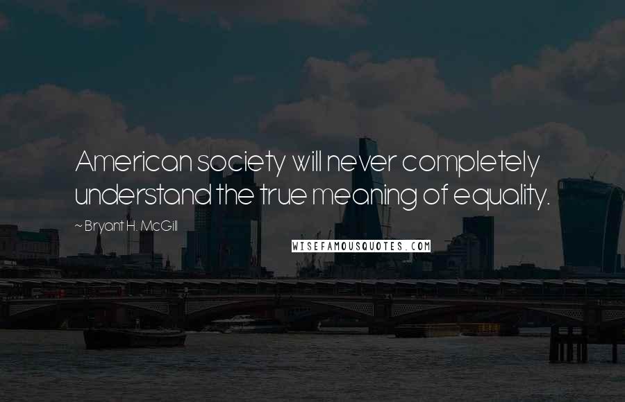 Bryant H. McGill Quotes: American society will never completely understand the true meaning of equality.