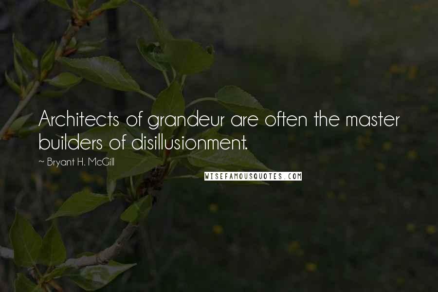 Bryant H. McGill Quotes: Architects of grandeur are often the master builders of disillusionment.