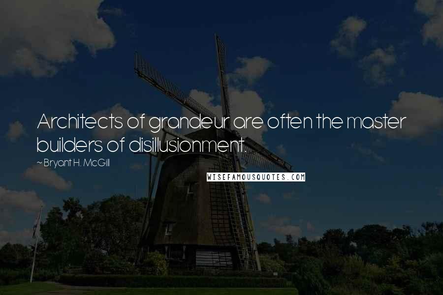 Bryant H. McGill Quotes: Architects of grandeur are often the master builders of disillusionment.