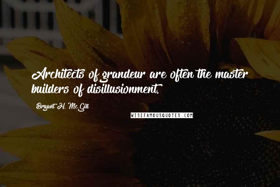 Bryant H. McGill Quotes: Architects of grandeur are often the master builders of disillusionment.