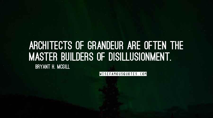 Bryant H. McGill Quotes: Architects of grandeur are often the master builders of disillusionment.