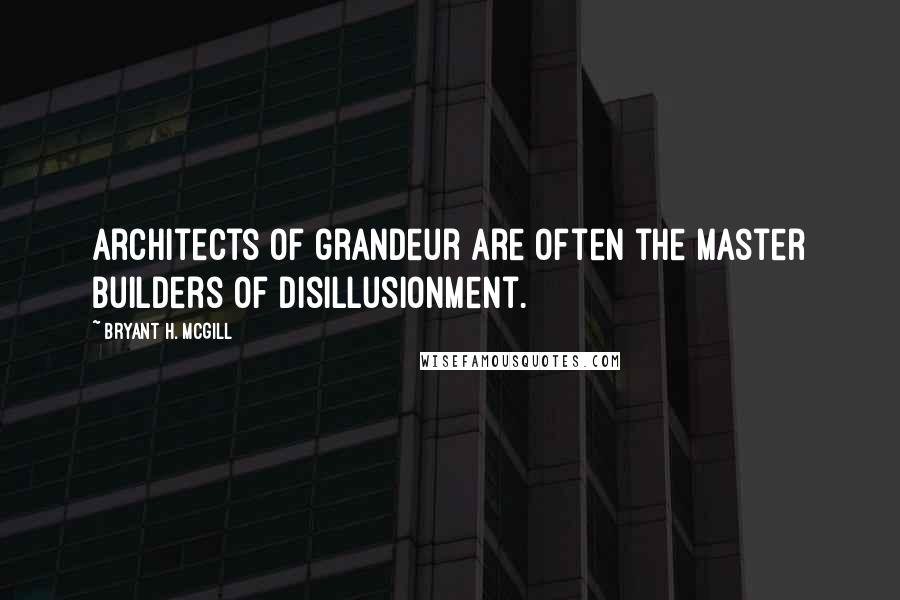 Bryant H. McGill Quotes: Architects of grandeur are often the master builders of disillusionment.