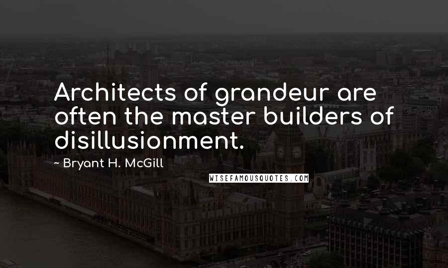 Bryant H. McGill Quotes: Architects of grandeur are often the master builders of disillusionment.