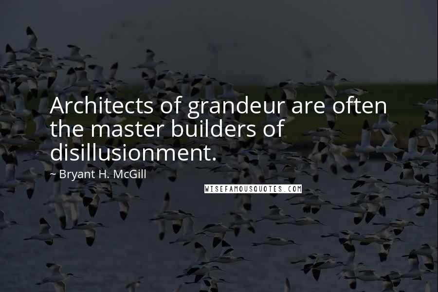 Bryant H. McGill Quotes: Architects of grandeur are often the master builders of disillusionment.