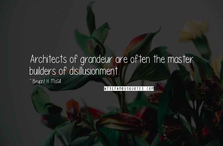 Bryant H. McGill Quotes: Architects of grandeur are often the master builders of disillusionment.