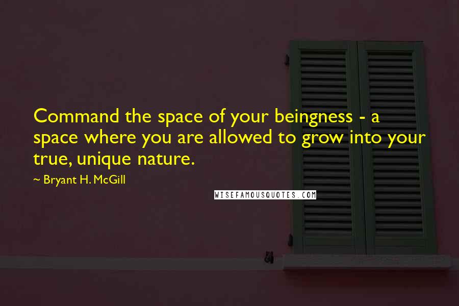 Bryant H. McGill Quotes: Command the space of your beingness - a space where you are allowed to grow into your true, unique nature.