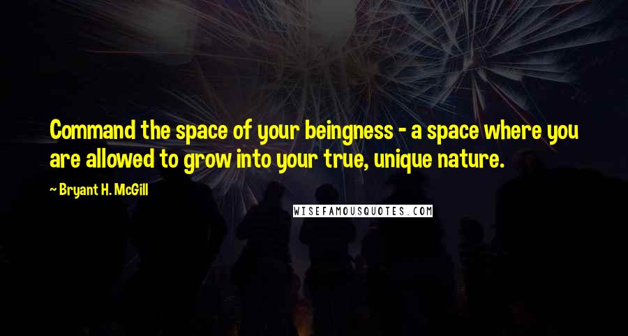 Bryant H. McGill Quotes: Command the space of your beingness - a space where you are allowed to grow into your true, unique nature.