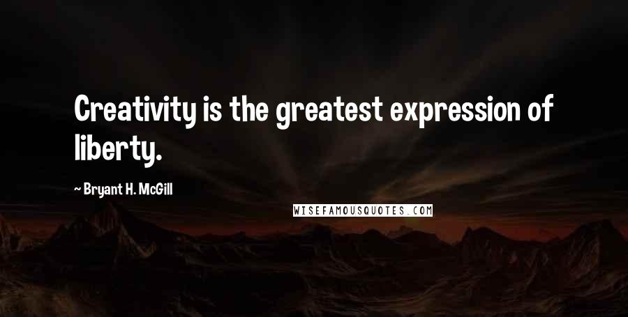 Bryant H. McGill Quotes: Creativity is the greatest expression of liberty.