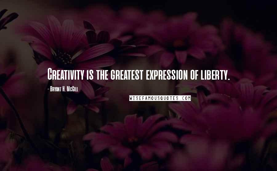 Bryant H. McGill Quotes: Creativity is the greatest expression of liberty.