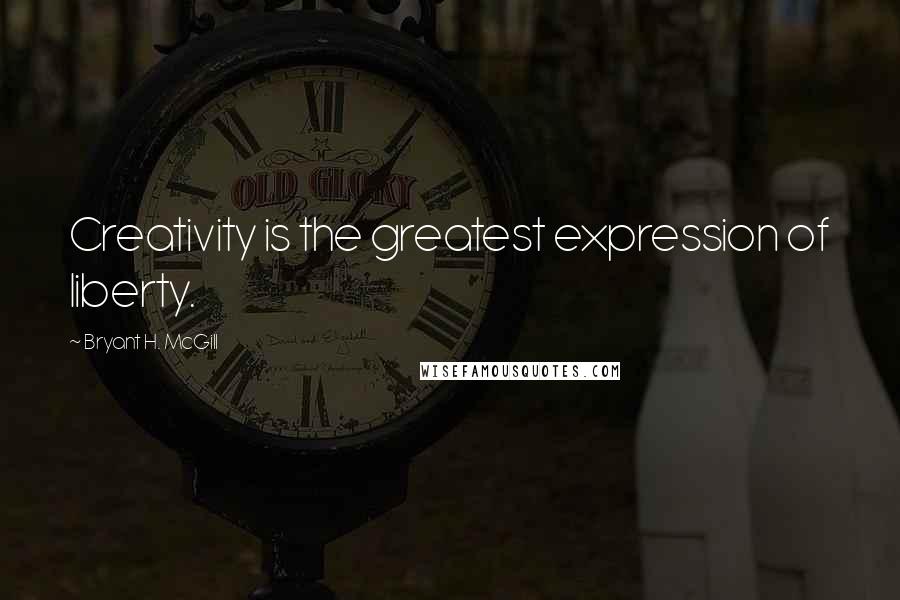 Bryant H. McGill Quotes: Creativity is the greatest expression of liberty.