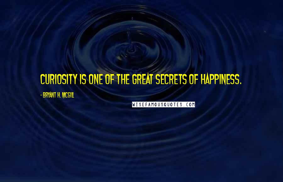 Bryant H. McGill Quotes: Curiosity is one of the great secrets of happiness.