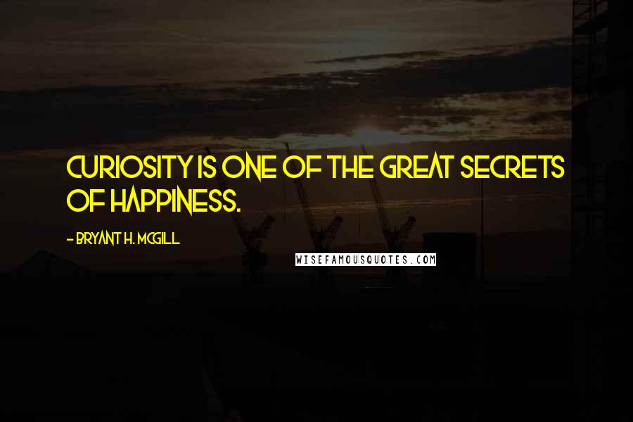 Bryant H. McGill Quotes: Curiosity is one of the great secrets of happiness.