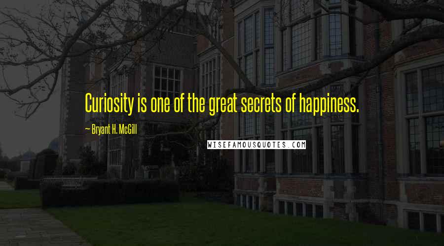 Bryant H. McGill Quotes: Curiosity is one of the great secrets of happiness.