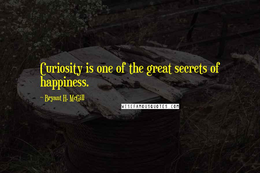 Bryant H. McGill Quotes: Curiosity is one of the great secrets of happiness.