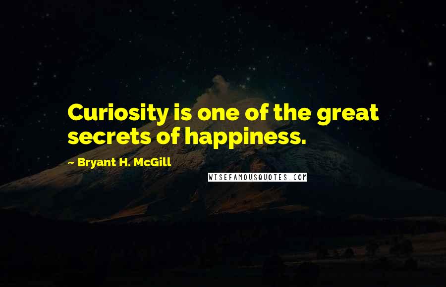 Bryant H. McGill Quotes: Curiosity is one of the great secrets of happiness.