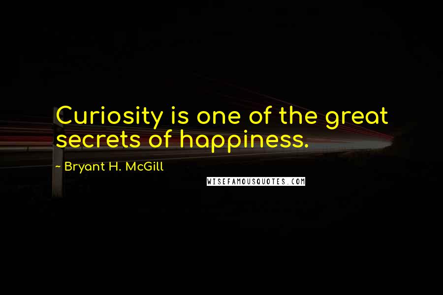 Bryant H. McGill Quotes: Curiosity is one of the great secrets of happiness.