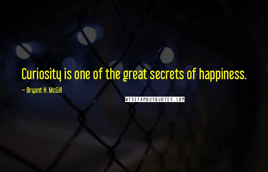 Bryant H. McGill Quotes: Curiosity is one of the great secrets of happiness.