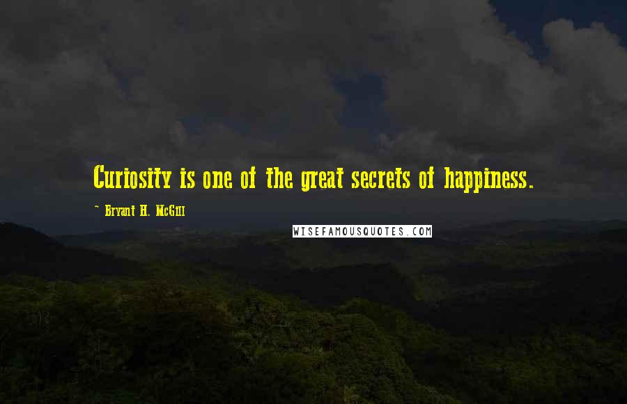 Bryant H. McGill Quotes: Curiosity is one of the great secrets of happiness.