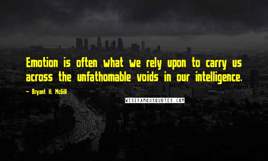 Bryant H. McGill Quotes: Emotion is often what we rely upon to carry us across the unfathomable voids in our intelligence.