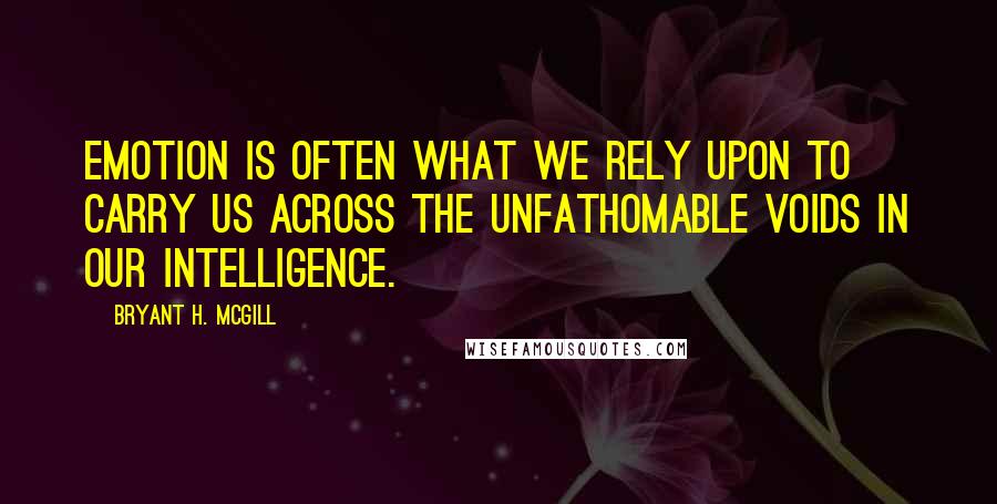 Bryant H. McGill Quotes: Emotion is often what we rely upon to carry us across the unfathomable voids in our intelligence.