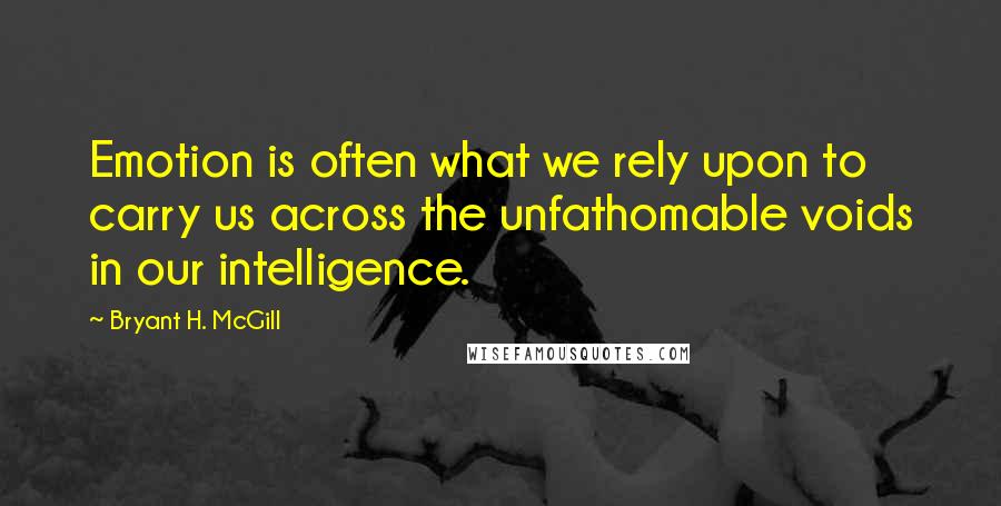 Bryant H. McGill Quotes: Emotion is often what we rely upon to carry us across the unfathomable voids in our intelligence.