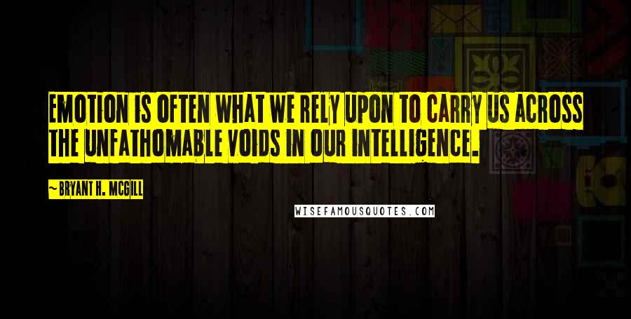 Bryant H. McGill Quotes: Emotion is often what we rely upon to carry us across the unfathomable voids in our intelligence.