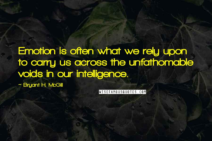 Bryant H. McGill Quotes: Emotion is often what we rely upon to carry us across the unfathomable voids in our intelligence.