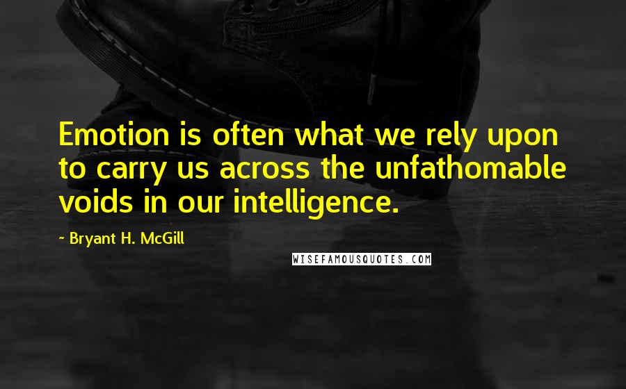 Bryant H. McGill Quotes: Emotion is often what we rely upon to carry us across the unfathomable voids in our intelligence.