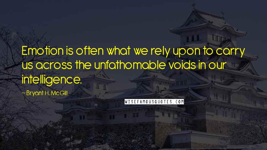 Bryant H. McGill Quotes: Emotion is often what we rely upon to carry us across the unfathomable voids in our intelligence.