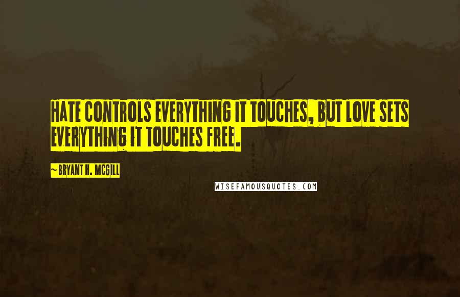 Bryant H. McGill Quotes: Hate controls everything it touches, but love sets everything it touches free.