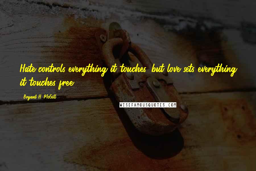 Bryant H. McGill Quotes: Hate controls everything it touches, but love sets everything it touches free.
