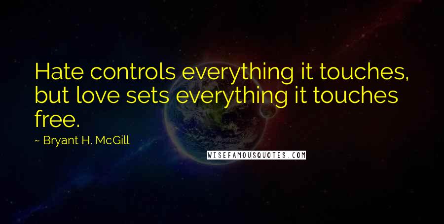 Bryant H. McGill Quotes: Hate controls everything it touches, but love sets everything it touches free.