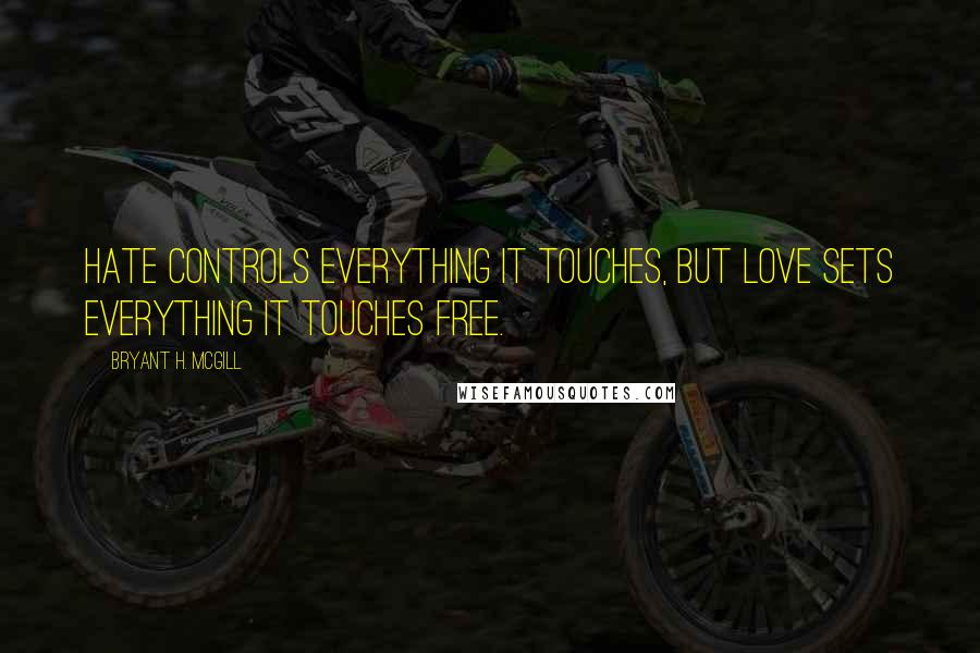Bryant H. McGill Quotes: Hate controls everything it touches, but love sets everything it touches free.