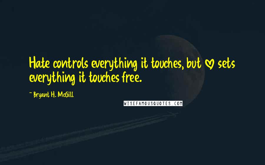 Bryant H. McGill Quotes: Hate controls everything it touches, but love sets everything it touches free.