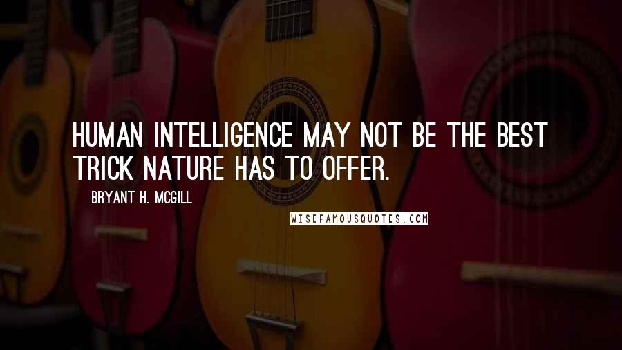 Bryant H. McGill Quotes: Human intelligence may not be the best trick nature has to offer.