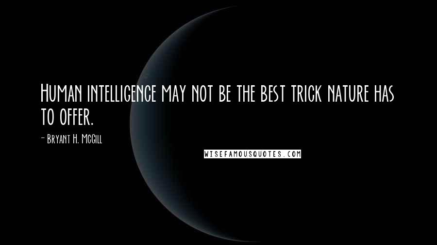 Bryant H. McGill Quotes: Human intelligence may not be the best trick nature has to offer.