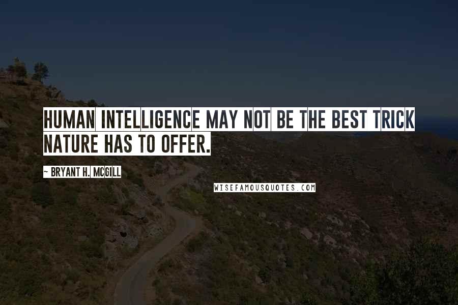 Bryant H. McGill Quotes: Human intelligence may not be the best trick nature has to offer.