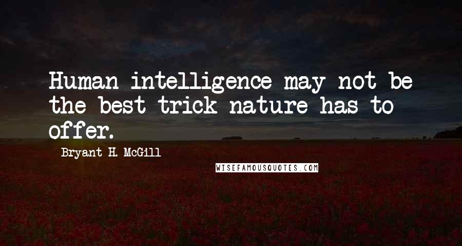 Bryant H. McGill Quotes: Human intelligence may not be the best trick nature has to offer.