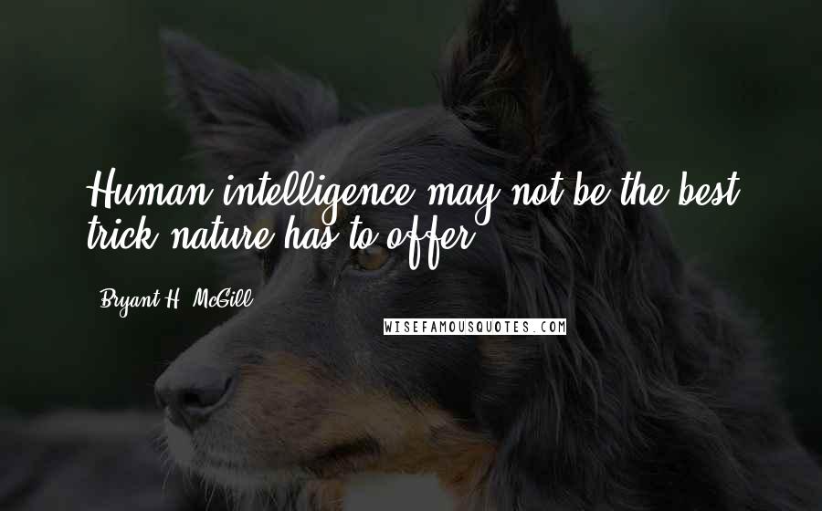 Bryant H. McGill Quotes: Human intelligence may not be the best trick nature has to offer.