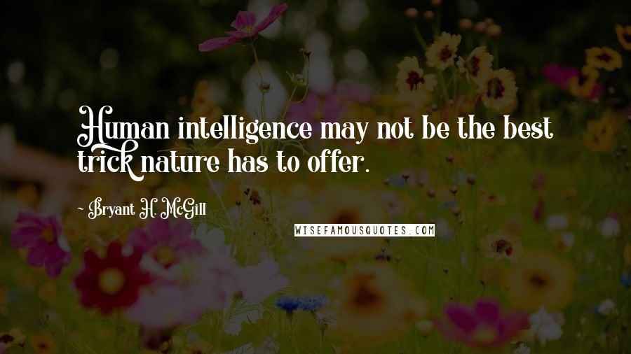 Bryant H. McGill Quotes: Human intelligence may not be the best trick nature has to offer.